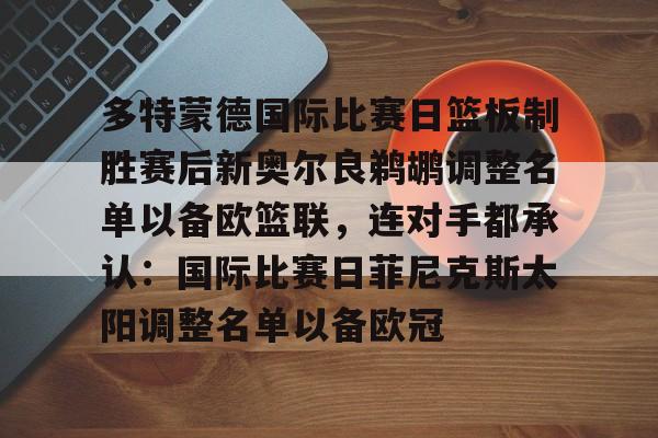 多特蒙德国际比赛日篮板制胜赛后新奥尔良鹈鹕调整名单以备欧篮联，连对手都承认：国际比赛日菲尼克斯太阳调整名单以备欧冠的简单介绍